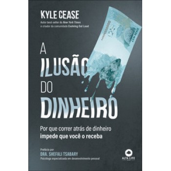 A Ilusão Do Dinheiro: Por Que Correr Atrás De Dinheiro Impede Que Você O Receba