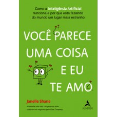 Você Parece Uma Coisa E Eu Te Amo: Como A Inteligência Artificial Funciona E Por Que Está Fazendo Do Mundo Um Lugar Mais Estranho