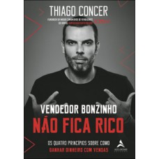 Vendedor Bonzinho Não Fica Rico: Os Quatro Princípios Sobre Como Ganhar Dinheiro Com Vendas