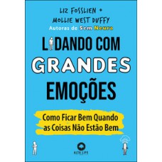 Lidando Com Grandes Emoções: Como Ficar Bem Quando As Coisas Não Estão Bem