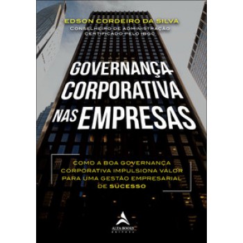 Governança Corporativa Nas Empresas: Como A Boa Governança Corporativa Impulsiona Valor Para Uma Gestão Empresarial De Sucesso