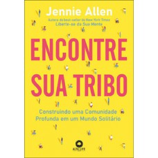 Encontre Sua Tribo: Construindo Uma Comunidade Profunda Em Uma Mundo Solitário