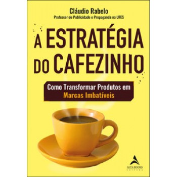 A Estratégia Do Cafezinho: Como Transformar Produtos Em Marcas Imbatíveis