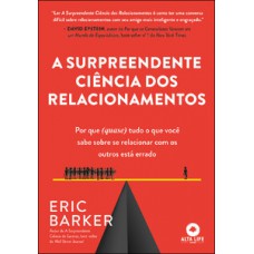 A Surpreendente Ciência Dos Relacionamentos: Por Que (quase) Tudo O Que Você Sabe Sobre Se Relacionar Com Os Outros Está Errado