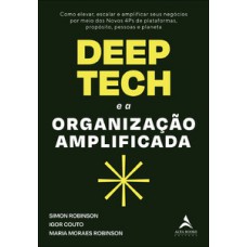 Deep Tech E A Organização Amplificada: Como Elevar, Escalar E Amplificar Seus Negócios Por Meio Dos Novos 4ps De Plataformas, Propósito, Pessoas E Planeta