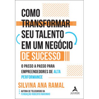 Como Transformar Seu Talento Em Um Negócio De Sucesso: O Passo A Passo Para Empreendedores De Alta Performance