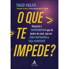 O Que Te Impede?: Desperte O Empreendedor Que Há Dentro De Você, Seja Um Líder Inspirador E Faça Acontecer