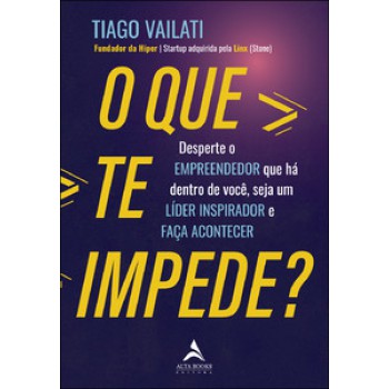 O Que Te Impede?: Desperte O Empreendedor Que Há Dentro De Você, Seja Um Líder Inspirador E Faça Acontecer