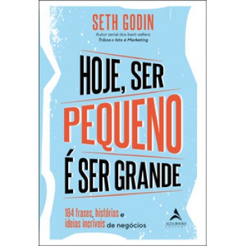 Hoje Ser Pequeno é Ser Grande: 184 Outras Frases, Histórias E Ideias Incríveis De Negócios