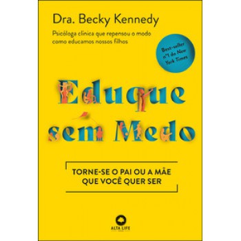 Eduque Sem Medo: Torne-se O Pai Ou A Mãe Que Você Quer Ser