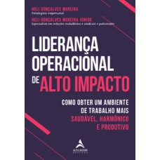 Liderança Operacional De Alto Impacto: Como Obter Um Ambiente De Trabalho Mais Saudável, Harmônico E Produtivo