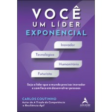 Você Um Líder Exponencial: Seja O Líder Que O Mundo Precisa - Inovador E Com Foco Em Desenvolver Pessoas