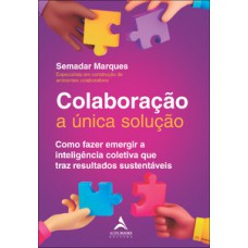 Colaboração A única Solução: Como Fazer Emergir A Inteligência Coletiva Que Traz Resultados Sustentáveis