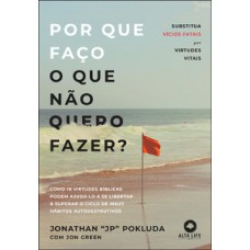 Por Que Faço O Que Não Quero Fazer?: Substitua Vícios Fatais Por Virtudes Vitais