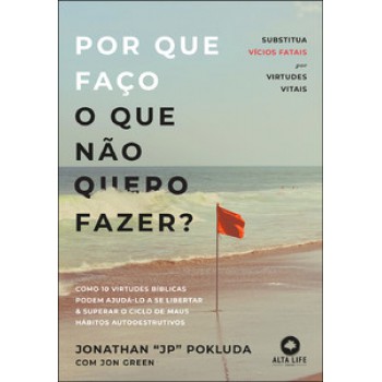 Por Que Faço O Que Não Quero Fazer?: Substitua Vícios Fatais Por Virtudes Vitais