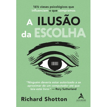 A Ilusão Da Escolha: 16½ Vieses Psicológicos Que Influenciam O Que Compramos