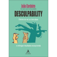 Desculpability: Elimine De Vez As Desculpas E Entregue Resultados Excepcionais