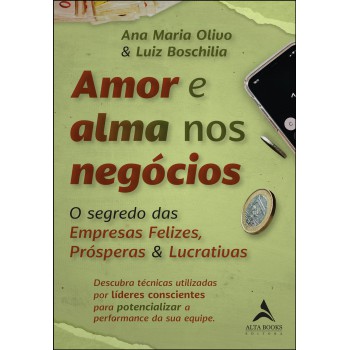 Amor E Alma Nos Negócios: O Segredo Das Empresas Felizes, Prósperas & Lucrativas