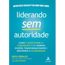 Liderando Sem Autoridade: Como O Novo Poder Da Coelevação Pode Quebrar Divisões, Transformar Equipes E Reinventar A Colaboração