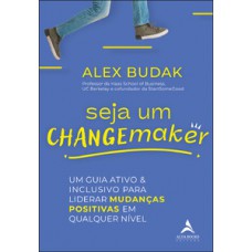 Seja Um Changemaker: Um Guia Ativo E Inclusivo Para Liderar Mudanças Positivas Em Qualquer Nível