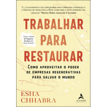 Trabalhar Para Restaurar: Como Aproveitar O Poder De Empresas Regenerativas Para Salvar O Mundo