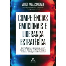 Competências Emocionais E Liderança Estratégica: Como Líderes Visionários Criam Equipes De Alta Perormance Por Meio Da Inteligência Emocional