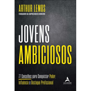 Jovens Ambiciosos: 77 Conselhos Para Conquistar Poder, Inluência E Destaque Proissional