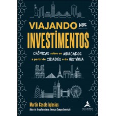 Viajando Nos Investimentos: Cr-nicas Sobre Os Mercados A Partir De Cidades E Da Hist-ria