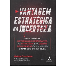 Vantagem Estratégica Na Incerteza: A Agilidade Na Governança Corporativa, Na Estratégia E Na Gestão De Mudanças Em Um Mundo Dinâmico E Imprevisível