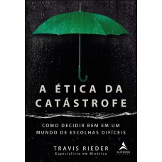 A ética Da Catástroe: Como Escolher Bem Em Um Mundo De Escolhas Diíceis