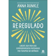 Re-regulado: Liberte Sua Vida Dos Comportamentos Motivados Por Traumas Na Inância Re-regulado: Liberte Sua Vida Dos Comportamentos Motivados Por Traumas Na Inância