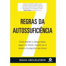 7 Regras Da Autossuiciência: Como Manter A Cabeça Baixa, Seguir Em Rente, Investir Em Si Mesmo E Conquistar Seu Uturo