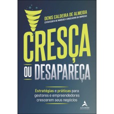 Cresça Ou Desapareça: Estratégias E Práticas Para Gestores E Empreendedores Crescerem Seus Neg-cios