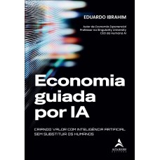 Economia Guiada Por Ia: Criando Valor Com Inteligência Artiicial Sem Substituir Os Humanos