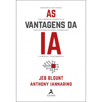 As Vantagens Da Ia: Estratégias De Vendas Para Libertar O Poder Da Ia Para Economizar Tempo, Vender Mais E Esmagar A Concorrência