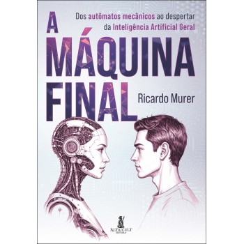 A Máquina Inal: Dos Aut-matos Mecânicos Ao Despertar Da Inteligência Artiicial Geral