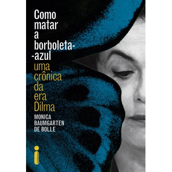 Como matar a borboleta-azul: Uma crônica da era Dilma