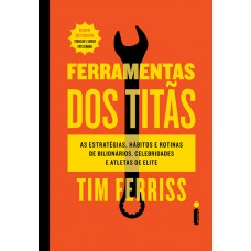 Ferramentas dos titãs: As estratégias, hábitos e rotinas de bilionários, celebridades e atletas de elite