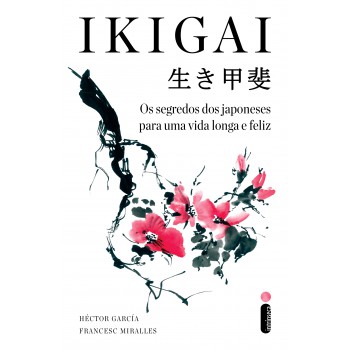 Ikigai: Os Segredos Dos Japoneses Para Uma Vida Longa E Feliz