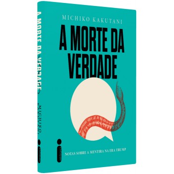 A Morte Da Verdade: Notas Sobre A Mentira Na Era Trump