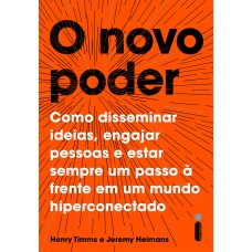 O novo poder: Como disseminar ideias, engajar pessoas e estar sempre um passo à frente em um mundo hiperconectado