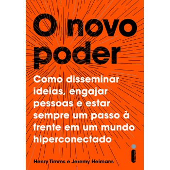 O novo poder: Como disseminar ideias, engajar pessoas e estar sempre um passo à frente em um mundo hiperconectado