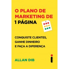 O Plano De Marketing De 1 Página: Conquiste Clientes, Ganhe Dinheiro E Faça A Diferença