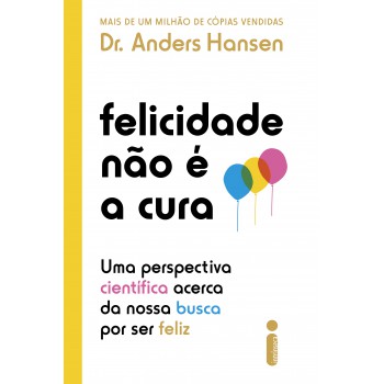 Felicidade Não é A Cura: Uma Perspectiva Científica Acerca Da Nossa Busca Por Ser Feliz