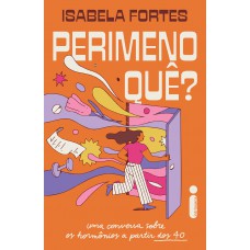Perimenoquê?: Uma Conversa Sobre Os Hormônios A Partir Dos 40 Perimenoquê?: Uma Conversa Sobre Os Hormônios A Partir Dos 40