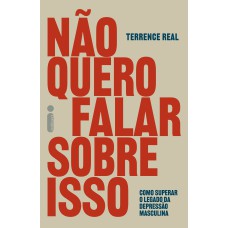 Não Quero Falar Sobre Isso: Como Superar O Legado Da Depressão Masculina