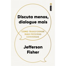 Discuta Menos, Dialogue Mais: Como Transformar Suas Próximas Conversas