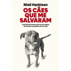 Os Cães Que Me Salvaram: A História Do Homem Que Fez Do Resgate De Animais O Propósito De Sua Vida