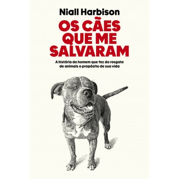Os Cães Que Me Salvaram: A História Do Homem Que Fez Do Resgate De Animais O Propósito De Sua Vida
