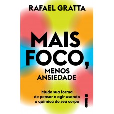 Mais Foco, Menos Ansiedade: Mude Sua Forma De Pensar E Agir Usando A Química Do Seu Corpo